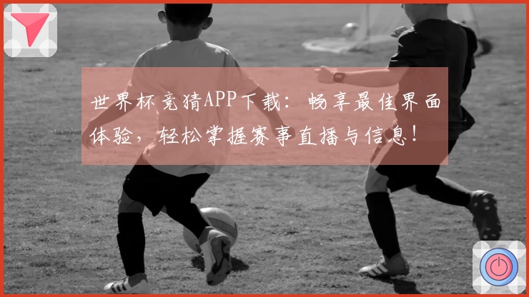 世界杯竞猜APP下载：畅享最佳界面体验，轻松掌握赛事直播与信息！
