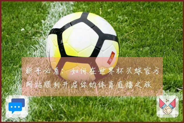 新手必看：如何在世界杯买球官方网站顺利开启你的体育直播之旅