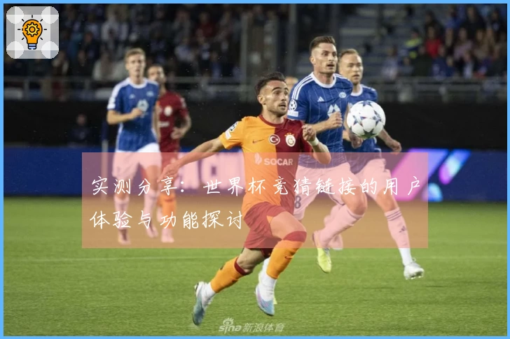实测分享:世界杯竞猜链接的用户体验与功能探讨