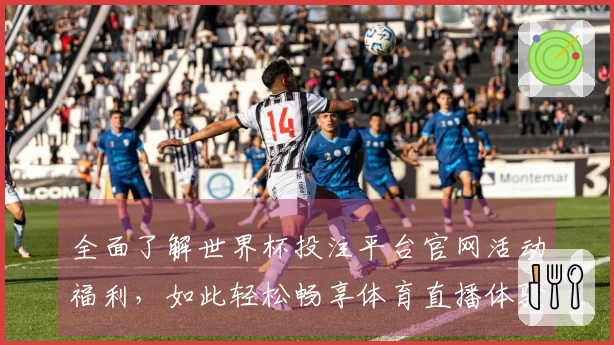 全面了解世界杯投注平台官网活动福利，如此轻松畅享体育直播体验