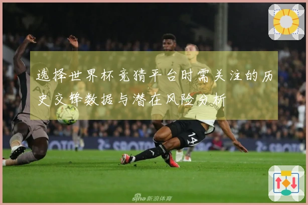 选择世界杯竞猜平台时需关注的历史交锋数据与潜在风险分析