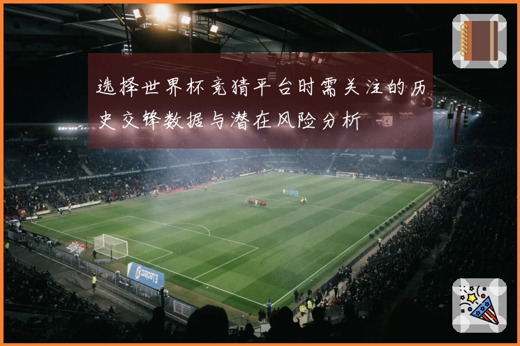 选择世界杯竞猜平台时需关注的历史交锋数据与潜在风险分析