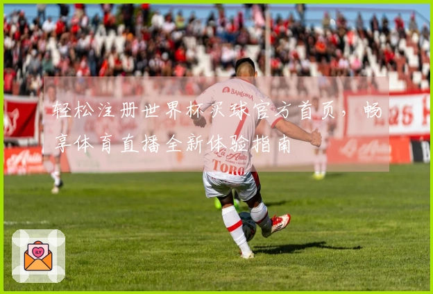 轻松注册世界杯买球官方首页，畅享体育直播全新体验指南