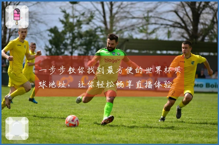 一步步教你找到最方便的世界杯买球地址，让你轻松畅享直播体验