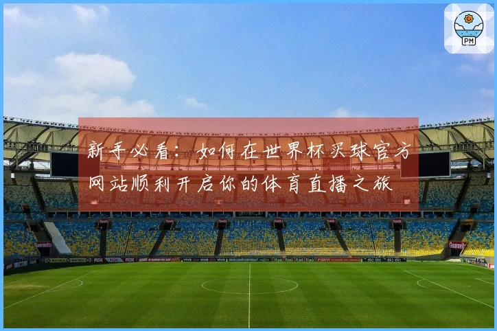 新手必看：如何在世界杯买球官方网站顺利开启你的体育直播之旅