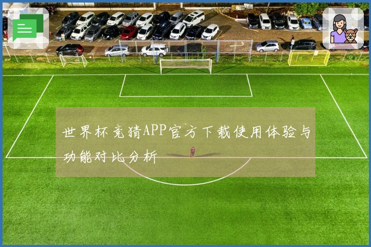 世界杯竞猜APP官方下载使用体验与功能对比分析