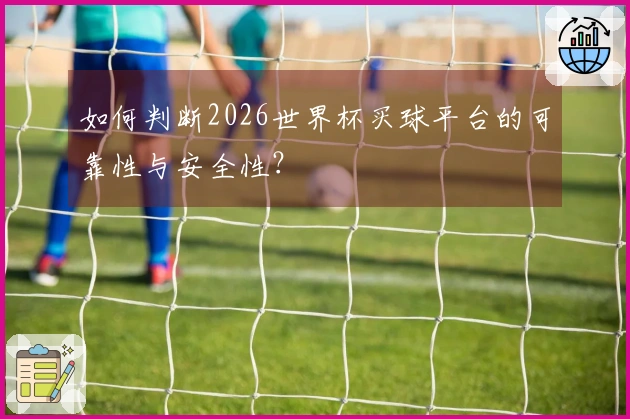 如何判断2026世界杯买球平台的可靠性与安全性?