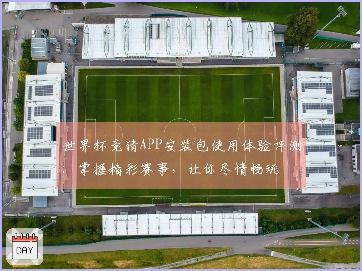 世界杯竞猜APP安装包使用体验评测：掌握精彩赛事，让你尽情畅玩