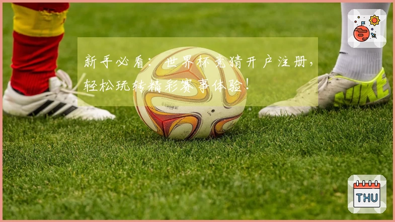 新手必看：世界杯竞猜开户注册，轻松玩转精彩赛事体验！