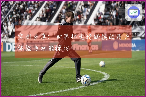 实测分享：世界杯竞猜链接的用户体验与功能探讨