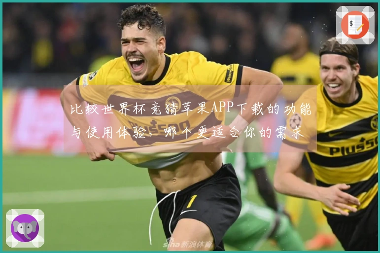 比较世界杯竞猜苹果APP下载的功能与使用体验，哪个更适合你的需求？