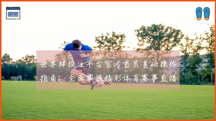 世界杯投注平台官方首页基础操作指南：全面掌握精彩体育赛事直播入口与功能