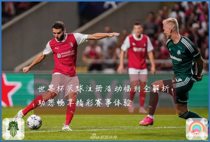 世界杯买球注册活动福利全解析，助您畅享精彩赛事体验