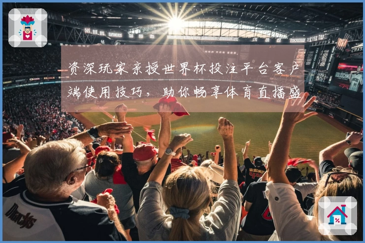资深玩家亲授世界杯投注平台客户端使用技巧，助你畅享体育直播盛宴。
