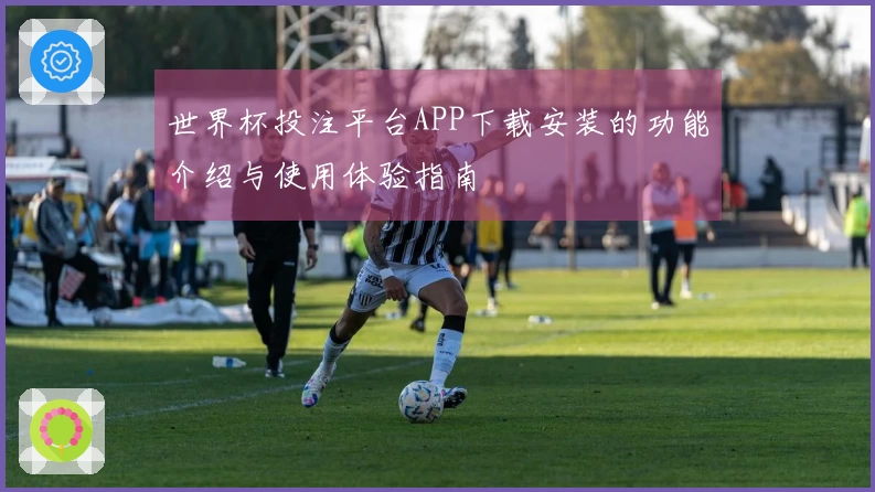 世界杯投注平台APP下载安装的功能介绍与使用体验指南