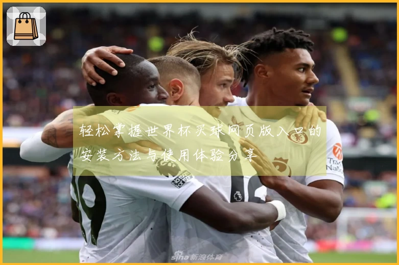 轻松掌握世界杯买球网页版入口的安装方法与使用体验分享