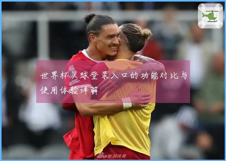 世界杯买球登录入口的功能对比与使用体验详解