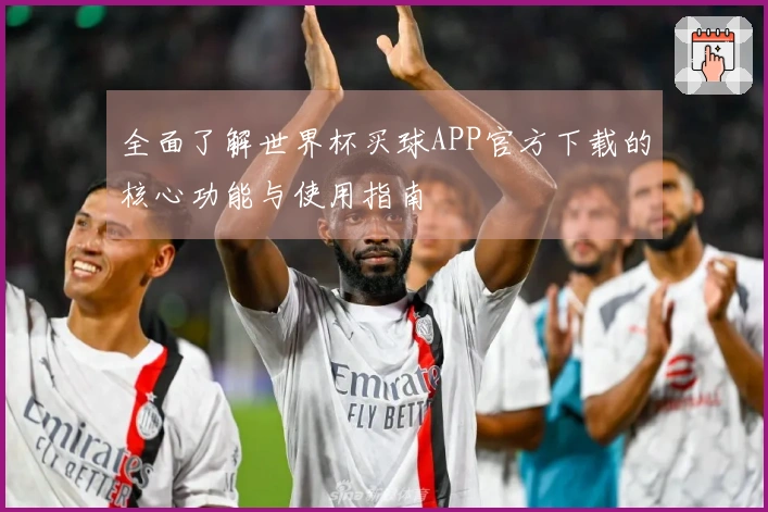 全面了解世界杯买球APP官方下载的核心功能与使用指南