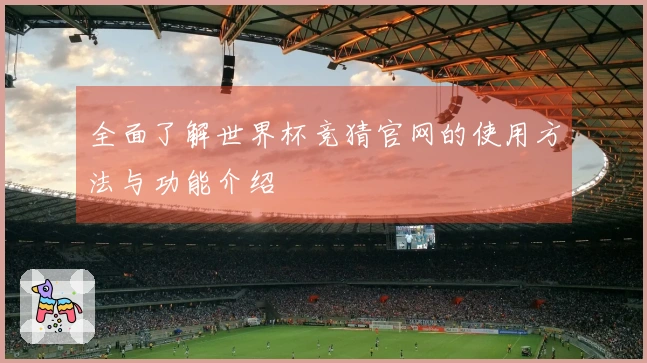 全面了解世界杯竞猜官网的使用方法与功能介绍