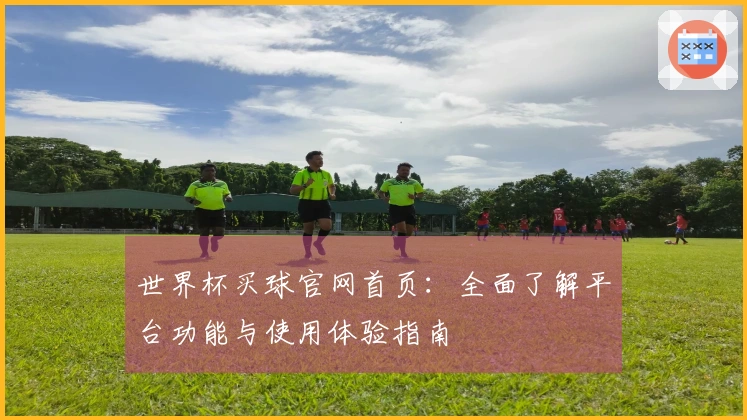 世界杯买球官网首页：全面了解平台功能与使用体验指南